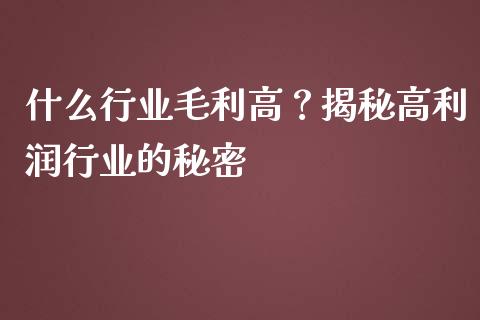 什么行业毛利高？揭秘高利润行业的秘密_https://cj001.lansai.wang_理财问答_第1张