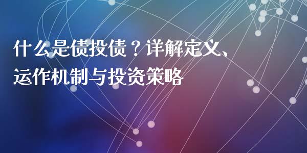 什么是债投债？详解定义、运作机制与投资策略_https://cj001.lansai.wang_股市问答_第1张