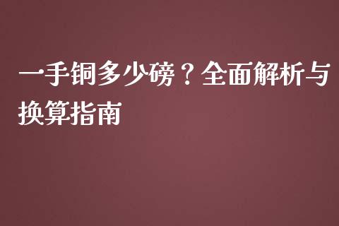 一手铜多少磅？全面解析与换算指南_https://cj001.lansai.wang_会计问答_第1张