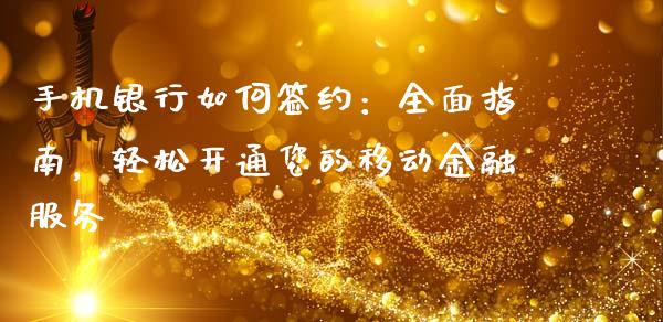 手机银行如何签约：全面指南，轻松开通您的移动金融服务_https://cj001.lansai.wang_理财问答_第1张