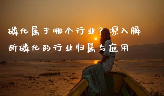 磷化属于哪个行业?深入解析磷化的行业归属与应用_理财问答_第1张_财经百问网 磷化属于哪个行业?深入解析磷化的行业归属与应用_https://cj001.lansai.wang_理财问答_第1张