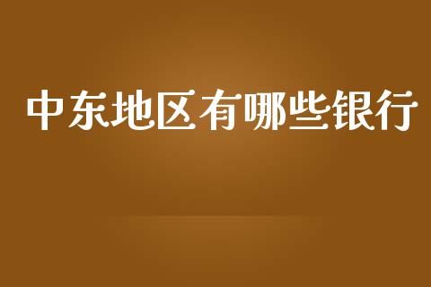 中东地区有哪些银行_https://cj001.lansai.wang_股市问答_第1张