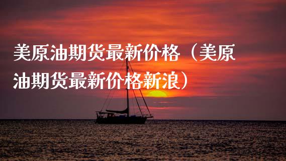 美原油期货最新价格（美原油期货最新价格新浪）_https://cj001.lansai.wang_财经问答_第1张