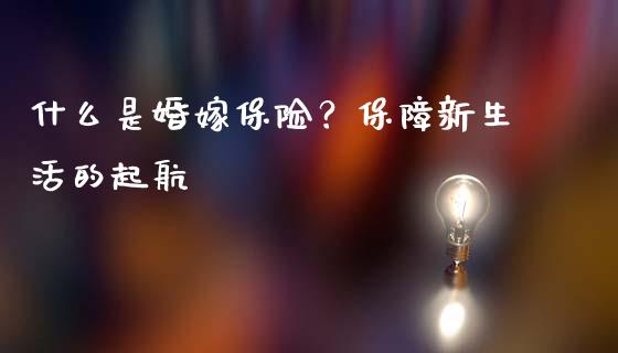 什么是婚嫁保险？保障新生活的起航_https://cj001.lansai.wang_财经问答_第1张