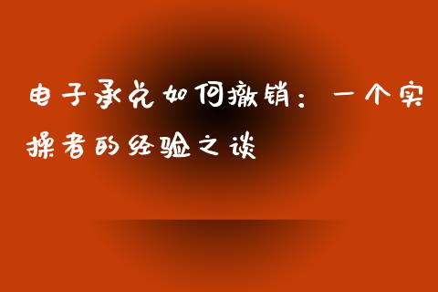 电子承兑如何撤销：一个实操者的经验之谈_https://cj001.lansai.wang_股市问答_第1张