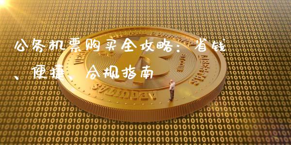 公务机票购买全攻略：省钱、便捷、合规指南_https://cj001.lansai.wang_会计问答_第1张