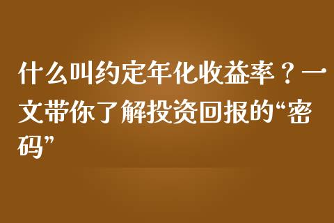 什么叫约定年化收益率？一文带你了解投资回报的“密码”_https://cj001.lansai.wang_期货问答_第1张