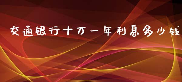 交通银行十万一年利息多少钱_https://cj001.lansai.wang_股市问答_第1张