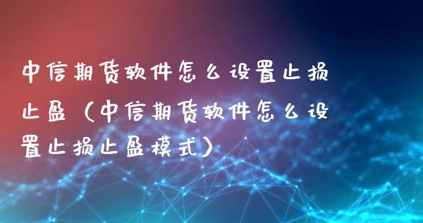 中信期货软件怎么设置止损止盈(中信期货软件怎么设置止损止盈模式)_财经问答_第1张_财经百问网 中信期货软件怎么设置止损止盈(中信期货软件怎么设置止损止盈模式)_https://cj001.lansai.wang_财经问答_第1张
