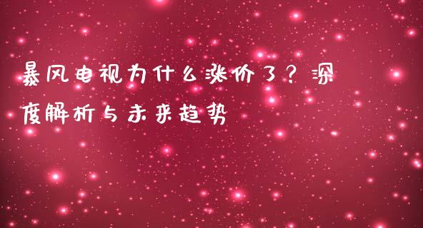 暴风电视为什么涨价了？深度解析与未来趋势_https://cj001.lansai.wang_理财问答_第1张