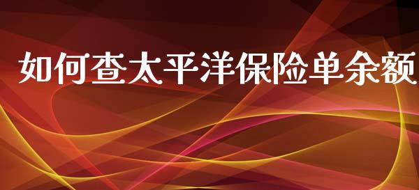 如何查太平洋保险单余额_https://cj001.lansai.wang_期货问答_第1张