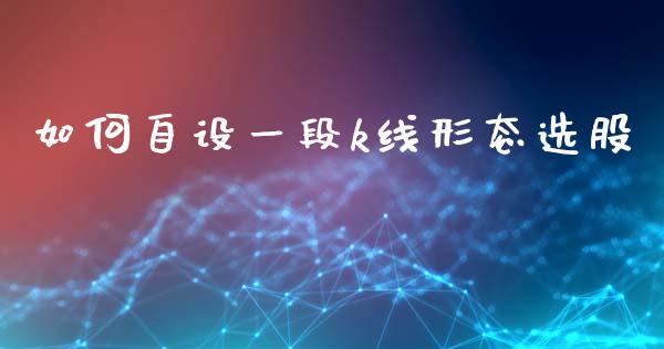 如何自设一段k线形态选股_https://cj001.lansai.wang_财经百问_第1张