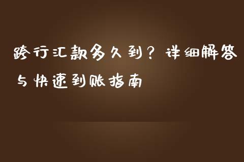 跨行汇款多久到？详细解答与快速到账指南_https://cj001.lansai.wang_股市问答_第1张