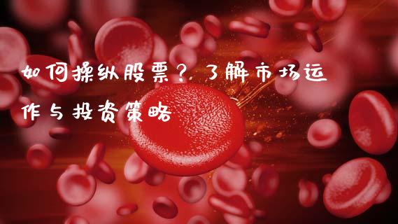 如何操纵股票？了解市场运作与投资策略_https://cj001.lansai.wang_期货问答_第1张
