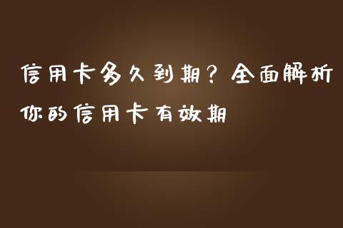 信用卡多久到期？全面解析你的信用卡有效期_https://cj001.lansai.wang_股市问答_第1张