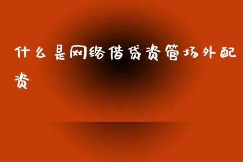 什么是网络借贷资管场外配资_https://cj001.lansai.wang_财经百问_第1张
