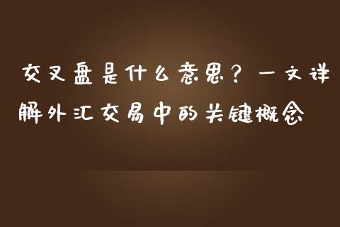 交叉盘是什么意思？一文详解外汇交易中的关键概念_https://cj001.lansai.wang_保险问答_第1张