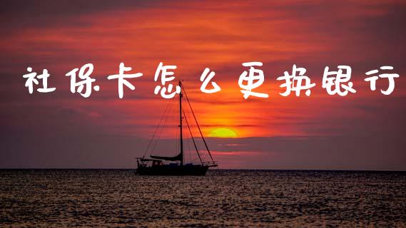 社保卡怎么更换银行_https://cj001.lansai.wang_保险问答_第1张