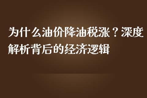 为什么油价降油税涨？深度解析背后的经济逻辑_https://cj001.lansai.wang_财经百问_第1张