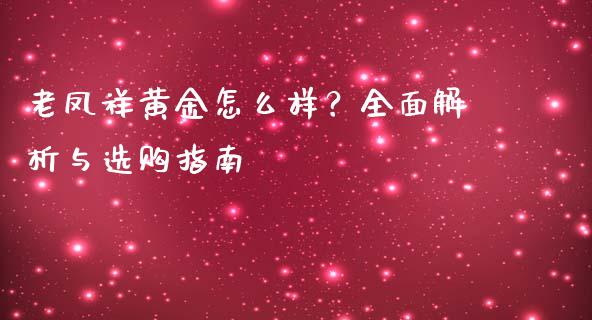 老凤祥黄金怎么样？全面解析与选购指南_https://cj001.lansai.wang_期货问答_第1张