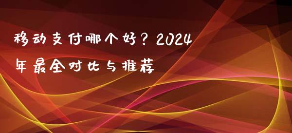 移动支付哪个好？2024年最全对比与推荐_https://cj001.lansai.wang_期货问答_第1张