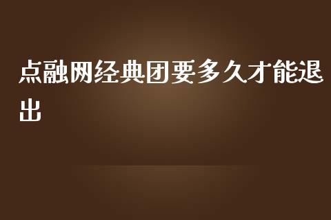 点融网经典团要多久才能退出_https://cj001.lansai.wang_理财问答_第1张