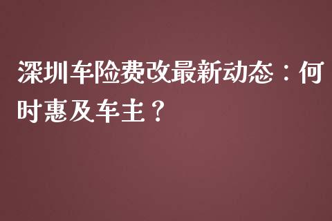 深圳车险费改最新动态：何时惠及车主？_https://cj001.lansai.wang_会计问答_第1张