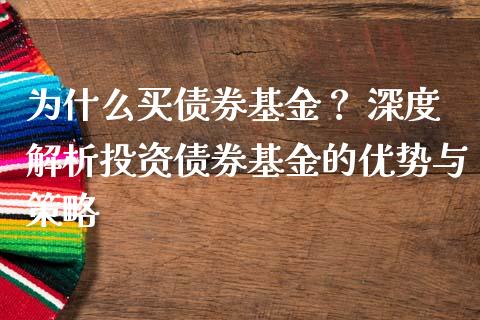 为什么买债券基金？ 深度解析投资债券基金的优势与策略_https://cj001.lansai.wang_理财问答_第1张