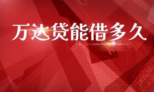 万达贷能借多久_https://cj001.lansai.wang_股市问答_第1张