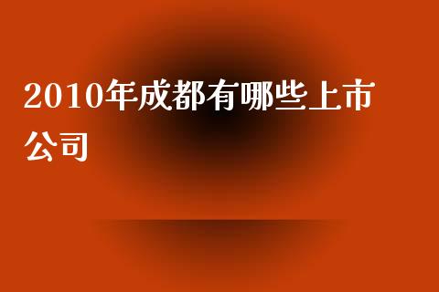 2010年成都有哪些上市公司_https://cj001.lansai.wang_理财问答_第1张