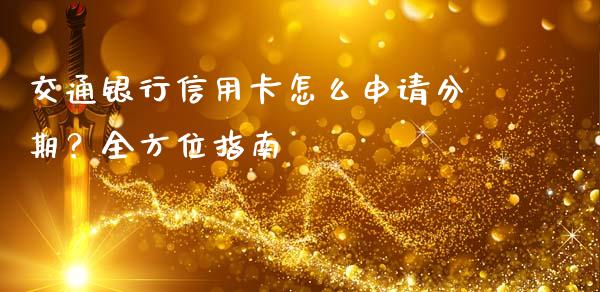 交通银行信用卡怎么申请分期？全方位指南_https://cj001.lansai.wang_保险问答_第1张