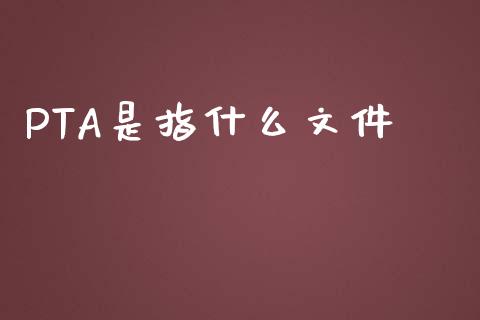 PTA是指什么文件_https://cj001.lansai.wang_理财问答_第1张