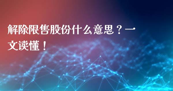 解除限售股份什么意思？一文读懂！_https://cj001.lansai.wang_期货问答_第1张