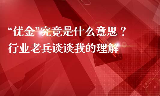 “优金”究竟是什么意思？行业老兵谈谈我的理解_https://cj001.lansai.wang_保险问答_第1张