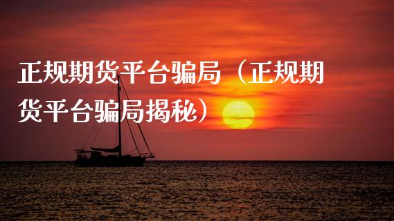 正规期货平台骗局（正规期货平台骗局揭秘）_https://cj001.lansai.wang_会计问答_第1张