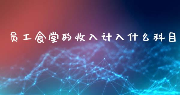 员工食堂的收入计入什么科目_https://cj001.lansai.wang_会计问答_第1张