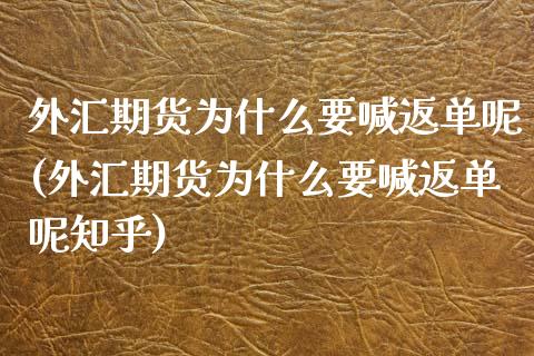 外汇期货为什么要喊返单呢(外汇期货为什么要喊返单呢知乎)_https://cj001.lansai.wang_保险问答_第1张