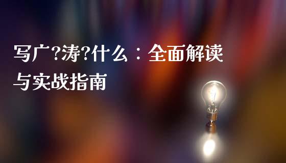 写广?涛?什么：全面解读与实战指南_https://cj001.lansai.wang_股市问答_第1张