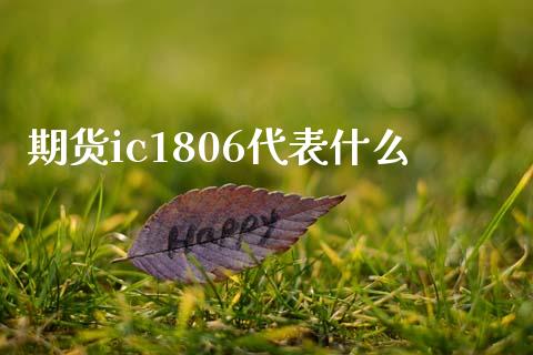 期货ic1806代表什么_https://cj001.lansai.wang_期货问答_第1张