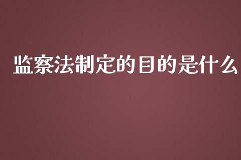 监察法制定的目的是什么_https://cj001.lansai.wang_财经问答_第1张