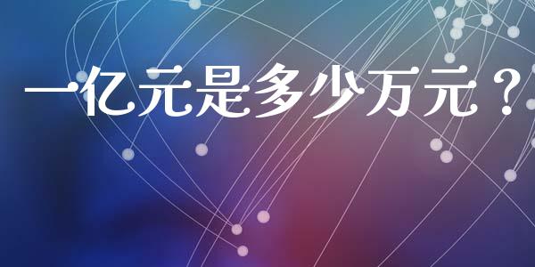 一亿元是多少万元？_https://cj001.lansai.wang_财经问答_第1张