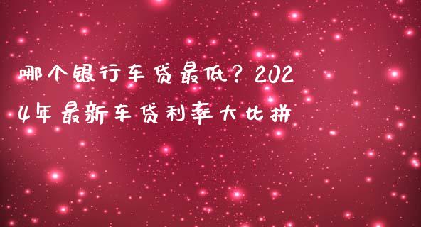 哪个银行车贷最低？2024年最新车贷利率大比拼_https://cj001.lansai.wang_财经百问_第1张