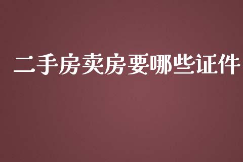 二手房卖房要哪些证件_https://cj001.lansai.wang_财经百问_第1张