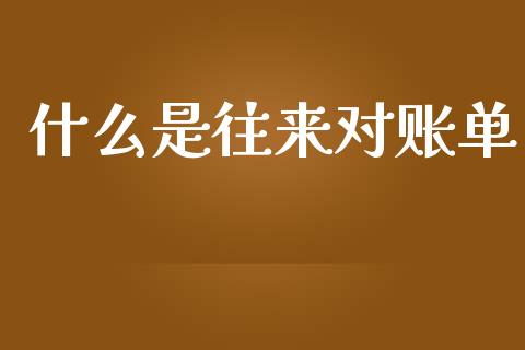什么是往来对账单_https://cj001.lansai.wang_会计问答_第1张