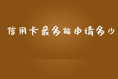 信用卡最多能申请多少_https://cj001.lansai.wang_理财问答_第1张