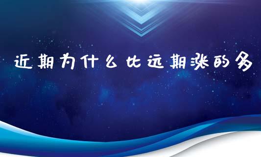近期为什么比远期涨的多_https://cj001.lansai.wang_期货问答_第1张