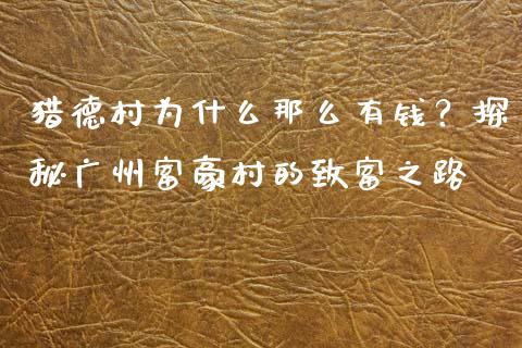 猎德村为什么那么有钱？探秘广州富豪村的致富之路_https://cj001.lansai.wang_财经百问_第1张