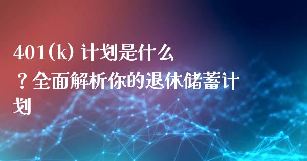 401(k) 计划是什么？全面解析你的退休储蓄计划_https://cj001.lansai.wang_会计问答_第1张