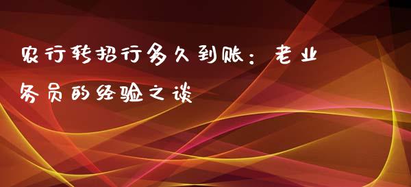农行转招行多久到账：老业务员的经验之谈_https://cj001.lansai.wang_期货问答_第1张