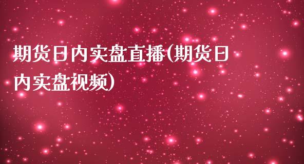 期货日内实盘直播(期货日内实盘视频)_https://cj001.lansai.wang_股市问答_第1张